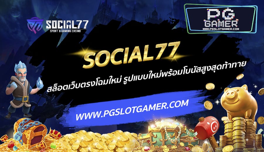 SOCIAL77-สล็อตเว็บตรงโฉมใหม่-รูปแบบใหม่พร้อมโบนัสสูงสุดท้าทาย