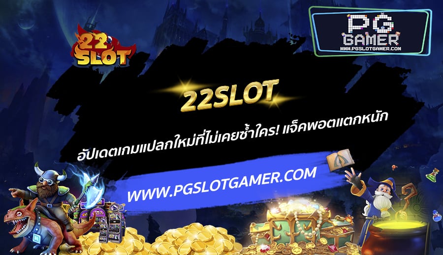 22SLOT-อัปเดตเกมแปลกใหม่ที่ไม่เคยซ้ำใคร-แจ็คพอตแตกหนัก